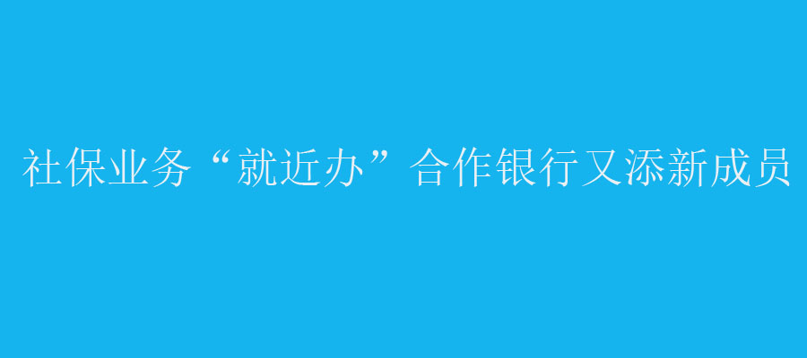 社保業(yè)務(wù)“就近辦”合作銀行又添新成員